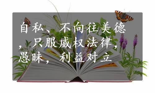 自私、不向往美德，只服威权法律，愚昧，利益对立