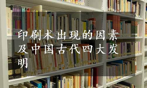 印刷术出现的因素及中国古代四大发明