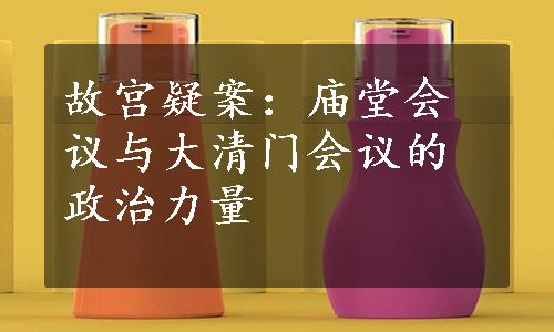 故宫疑案：庙堂会议与大清门会议的政治力量