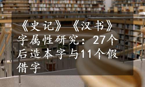 《史记》《汉书》字属性研究：27个后造本字与11个假借字