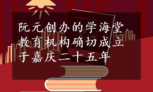 阮元创办的学海堂教育机构确切成立于嘉庆二十五年