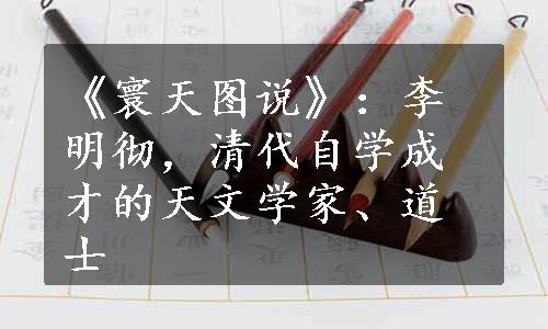 《寰天图说》：李明彻，清代自学成才的天文学家、道士