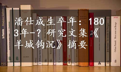 潘仕成生卒年：1803年-？研究文集《羊城钩沉》摘要