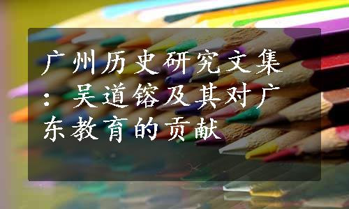 广州历史研究文集：吴道镕及其对广东教育的贡献