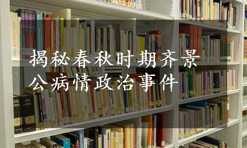 揭秘春秋时期齐景公病情政治事件