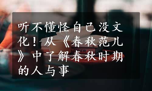 听不懂怪自己没文化！从《春秋范儿》中了解春秋时期的人与事