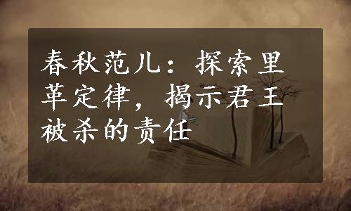 春秋范儿：探索里革定律，揭示君王被杀的责任