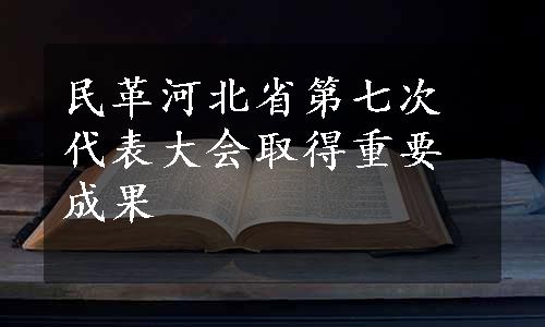 民革河北省第七次代表大会取得重要成果