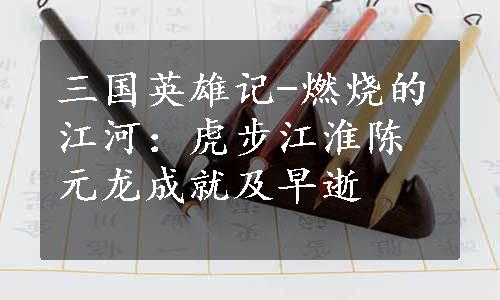 三国英雄记-燃烧的江河：虎步江淮陈元龙成就及早逝