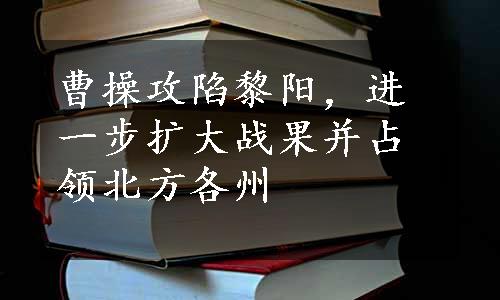 曹操攻陷黎阳，进一步扩大战果并占领北方各州