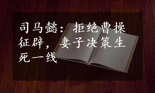 司马懿：拒绝曹操征辟，妻子决策生死一线