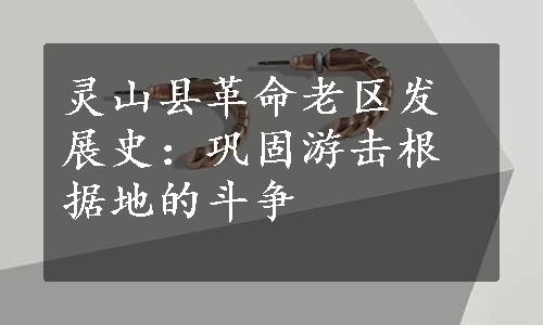 灵山县革命老区发展史：巩固游击根据地的斗争