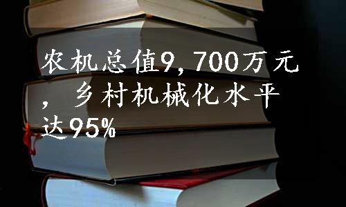 农机总值9,700万元，乡村机械化水平达95%