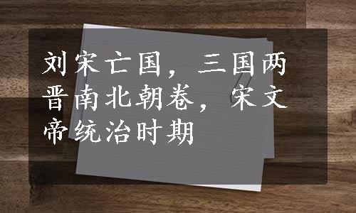 刘宋亡国，三国两晋南北朝卷，宋文帝统治时期