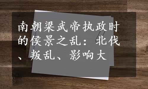 南朝梁武帝执政时的侯景之乱：北伐、叛乱、影响大