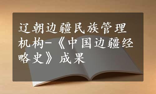 辽朝边疆民族管理机构-《中国边疆经略史》成果