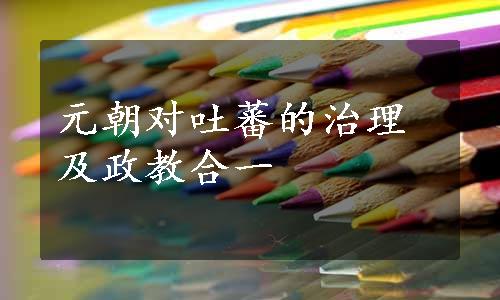 元朝对吐蕃的治理及政教合一