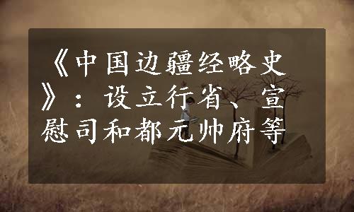 《中国边疆经略史》：设立行省、宣慰司和都元帅府等