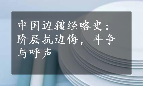 中国边疆经略史：阶层抗边侮，斗争与呼声