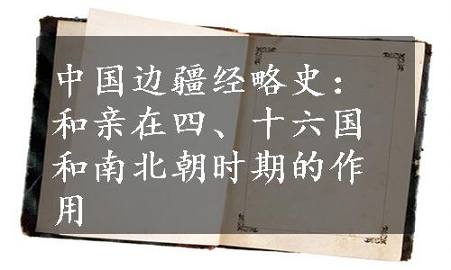 中国边疆经略史：和亲在四、十六国和南北朝时期的作用