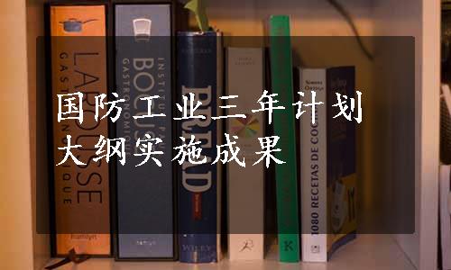 国防工业三年计划大纲实施成果