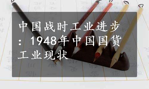 中国战时工业进步：1948年中国国货工业现状