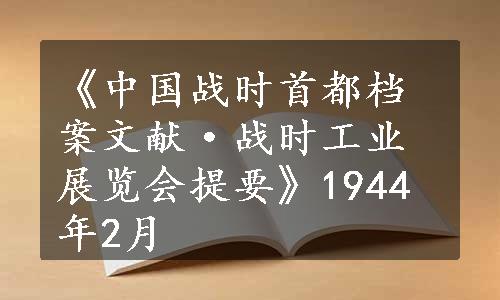 《中国战时首都档案文献·战时工业展览会提要》1944年2月