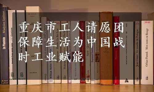 重庆市工人请愿团保障生活为中国战时工业赋能