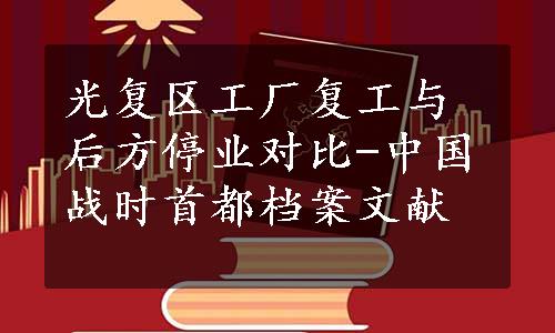 光复区工厂复工与后方停业对比-中国战时首都档案文献