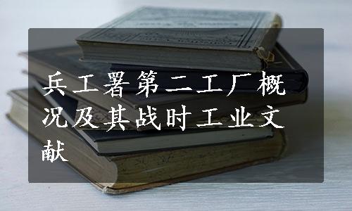 兵工署第二工厂概况及其战时工业文献