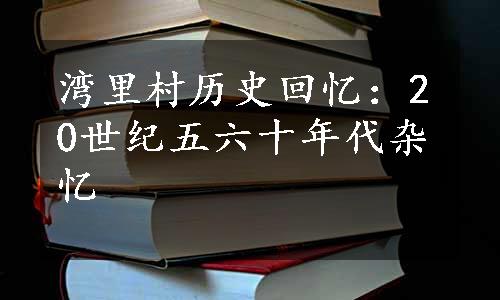 湾里村历史回忆：20世纪五六十年代杂忆