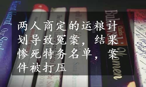 两人商定的运粮计划导致冤案，结果惨死特务名单，案件被打压