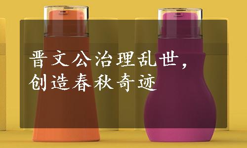 晋文公治理乱世，创造春秋奇迹