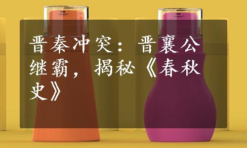 晋秦冲突：晋襄公继霸，揭秘《春秋史》