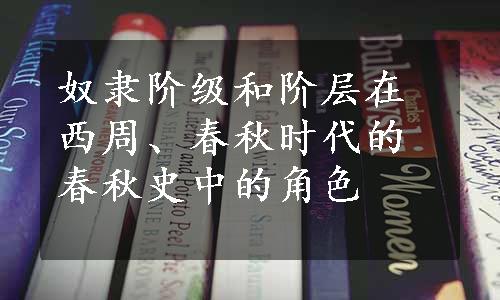 奴隶阶级和阶层在西周、春秋时代的春秋史中的角色