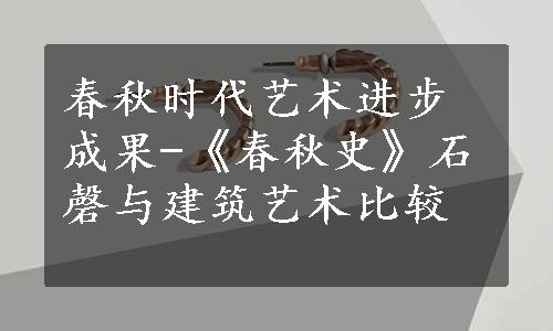 春秋时代艺术进步成果-《春秋史》石磬与建筑艺术比较