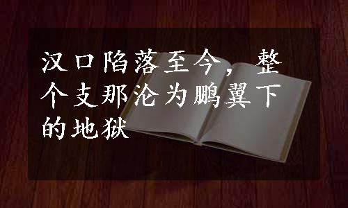 汉口陷落至今，整个支那沦为鹏翼下的地狱