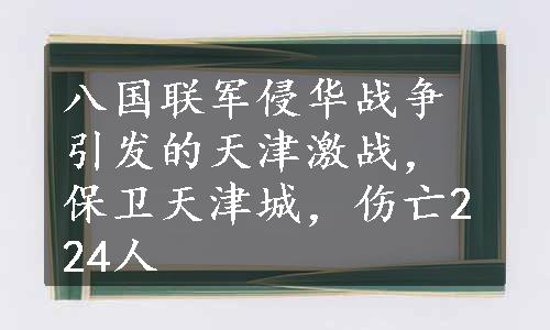 八国联军侵华战争引发的天津激战，保卫天津城，伤亡224人