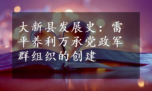 大新县发展史：雷平养利万承党政军群组织的创建