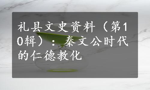 礼县文史资料（第10辑）：秦文公时代的仁德教化