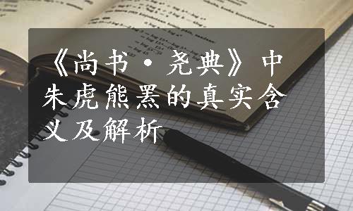 《尚书·尧典》中朱虎熊罴的真实含义及解析