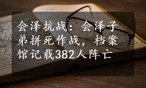 会泽抗战：会泽子弟拼死作战，档案馆记载382人阵亡