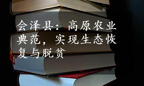 会泽县：高原农业典范，实现生态恢复与脱贫