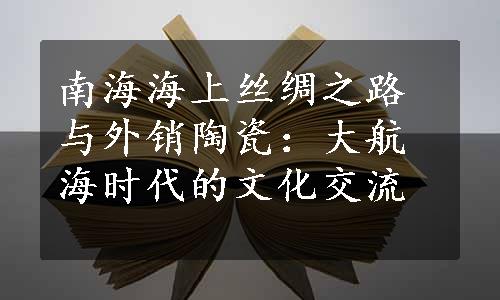 南海海上丝绸之路与外销陶瓷：大航海时代的文化交流