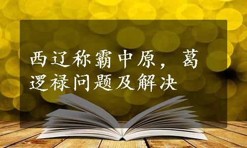 西辽称霸中原，葛逻禄问题及解决