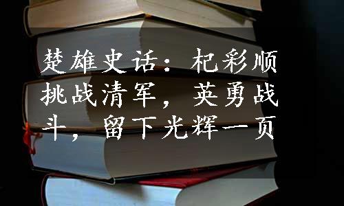 楚雄史话：杞彩顺挑战清军，英勇战斗，留下光辉一页