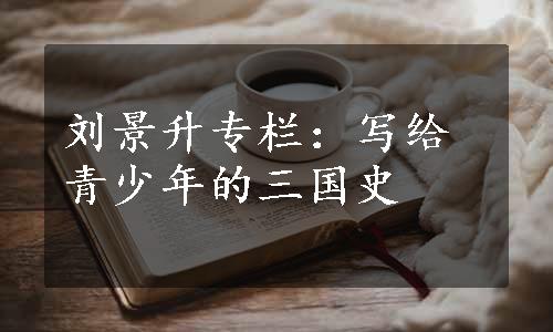 刘景升专栏：写给青少年的三国史