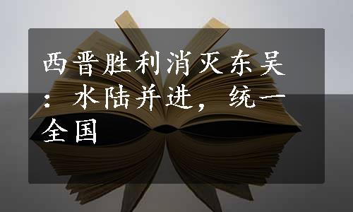 西晋胜利消灭东吴：水陆并进，统一全国