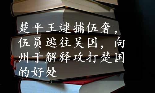 楚平王逮捕伍奢，伍员逃往吴国，向州于解释攻打楚国的好处