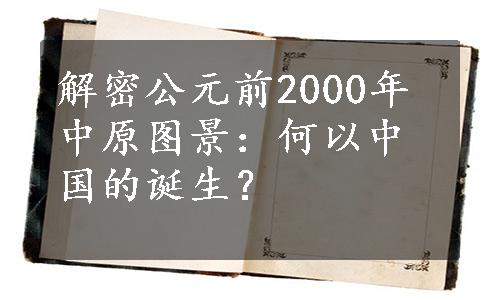 解密公元前2000年中原图景：何以中国的诞生？